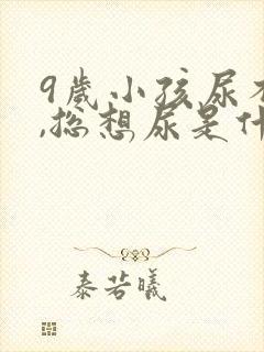 9岁小孩尿不尽,总想尿是什么原因?