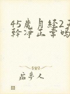 45岁月经2天干净正常吗