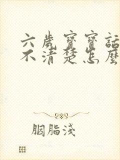 六岁宝宝话还说不清楚怎么办