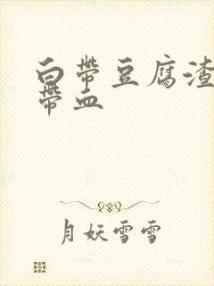 白带豆腐渣状 带血