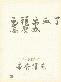 龟头出血了破了怎么办