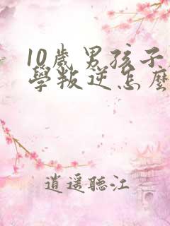 10岁男孩子厌学叛逆怎么办