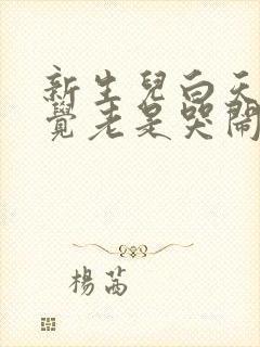 新生儿白天不睡觉老是哭闹容易醒