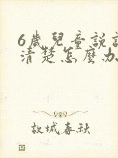 6岁儿童说话不清楚怎么办