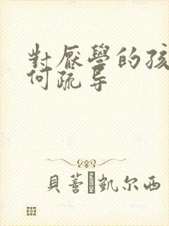 对厌学的孩子如何疏导