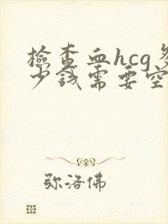 检查血hcg多少钱需要空腹吗