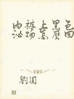 内裤上黑色的分泌物怎么回事