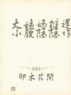 大姨妈推迟八天小腹隐隐作痛