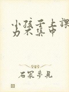 小孩子上课注意力不集中