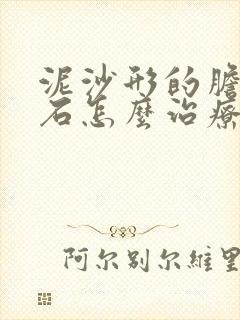 泥沙形的胆囊结石怎么治疗