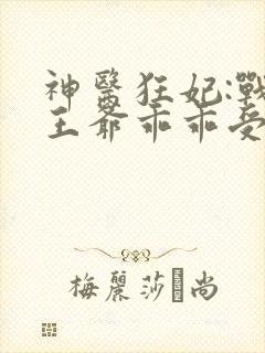 神医狂妃:战神王爷乖乖受宠 叶轻狂