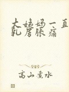 大姨妈一直没来乳房胀痛