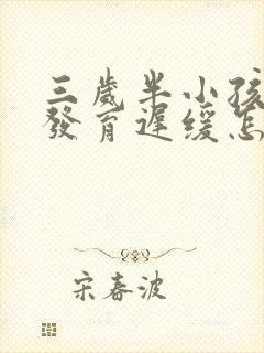 三岁半小孩语言发育迟缓怎么办