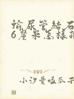 输尿管结石0.6厘米怎样排出