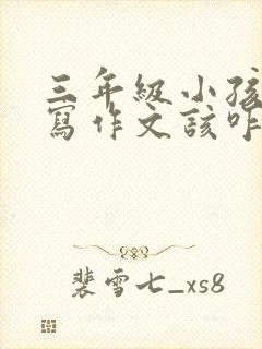 三年级小孩不会写作文该咋引导