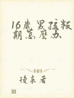 16岁男孩叛逆期怎么办