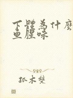 下体为什么会有鱼腥味