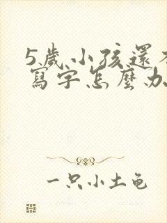 5岁小孩还不会写字怎么办