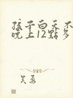 孩子白天不咳嗽晚上12点多开始咳嗽怎么回事