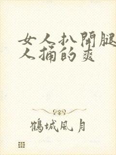 女人扒开腿让男人捅的爽