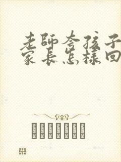 老师夸孩子听话家长怎样回复老师