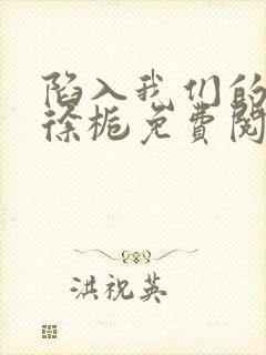 陷入我们的热恋徐栀免费阅读完整版