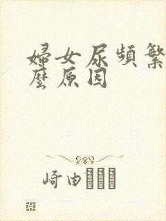 妇女尿频繁是什么原因