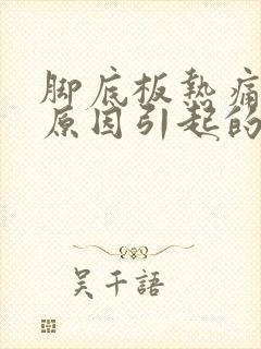 脚底板热痛什么原因引起的