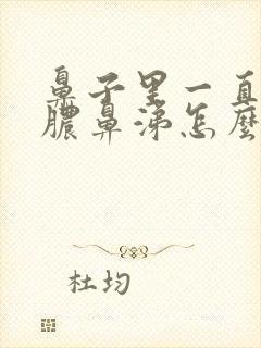 鼻子里一直有黄脓鼻涕怎么办