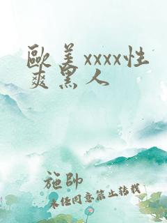 欧美xxxx性爽黑人