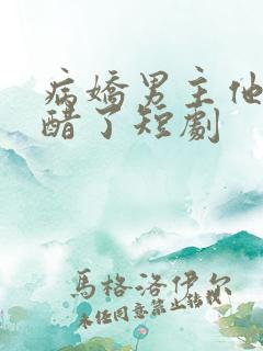 病娇男主他又吃醋了短剧