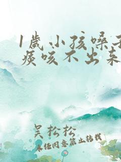 1岁小孩嗓子有痰咳不出来怎么办