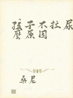 孩子不拉尿是什么原因