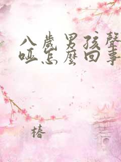 八岁男孩声音沙哑怎么回事呀