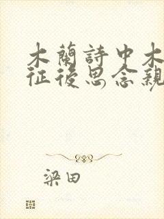 木兰诗中木兰出征后思念亲人的句子