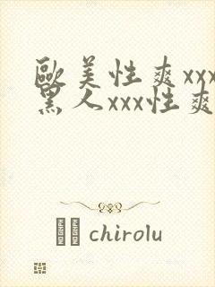 欧美性爽xxx黑人xxx性爽