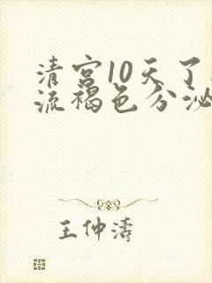 清宫10天了还流褐色分泌物怎么回事