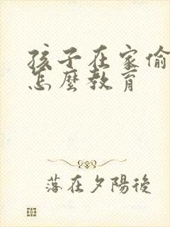 孩子在家偷钱该怎么教育