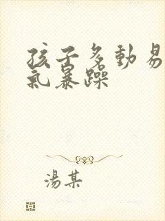 孩子多动易怒脾气暴躁