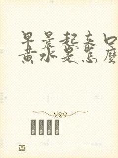 早晨起来口苦吐黄水是怎么回事