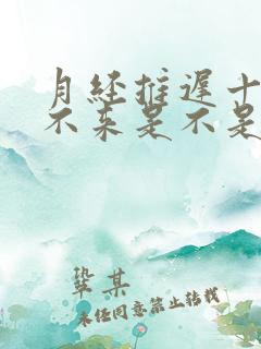 月经推迟十天还不来是不是怀孕了