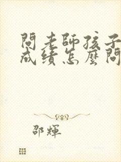 问老师孩子考试成绩怎么问比较好