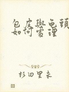 包皮与龟头粘连如何处理