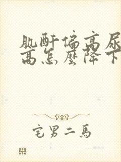 肌酐偏高尿酸偏高怎么降下来