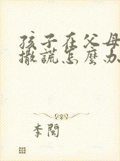 孩子在父母面前撒谎怎么办