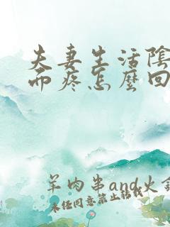 夫妻生活阴道里面疼怎么回事