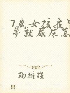 7岁女孩夜里做梦就尿床怎么回事