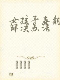 女孩青春期叛逆解决办法