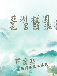 亚洲 校园 春色 另类 激情