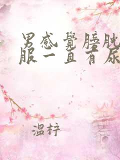 男感觉膀胱不舒服一直有尿意怎么办